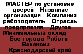 МАСТЕР по установке дверей › Название организации ­ Компания-работодатель › Отрасль предприятия ­ Другое › Минимальный оклад ­ 1 - Все города Работа » Вакансии   . Краснодарский край,Сочи г.